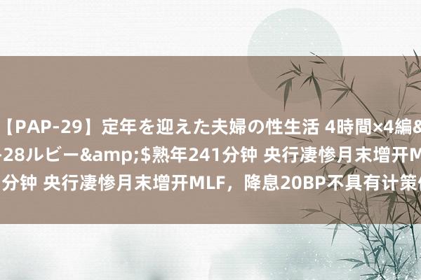 【PAP-29】定年を迎えた夫婦の性生活 4時間×4編</a>2012-02-28ルビー&$熟年241分钟 央行凄惨月末增开MLF，降息20BP不具有计策信号预料