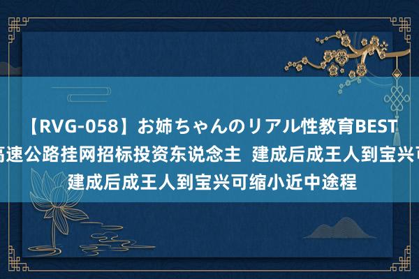 【RVG-058】お姉ちゃんのリアル性教育BEST vol.2 邛芦荥高速公路挂网招标投资东说念主  建成后成王人到宝兴可缩小近中途程