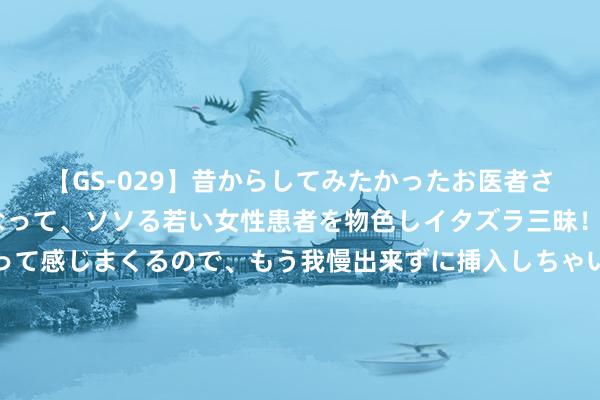 【GS-029】昔からしてみたかったお医者さんゴッコ ニセ医者になって、ソソる若い女性患者を物色しイタズラ三昧！パンツにシミまで作って感じまくるので、もう我慢出来ずに挿入しちゃいました。ああ、昔から憧れていたお医者さんゴッコをついに達成！ 山猫为玛雅-摩尔举行球衣退役典礼 “不败女王”典礼现场怡悦落泪