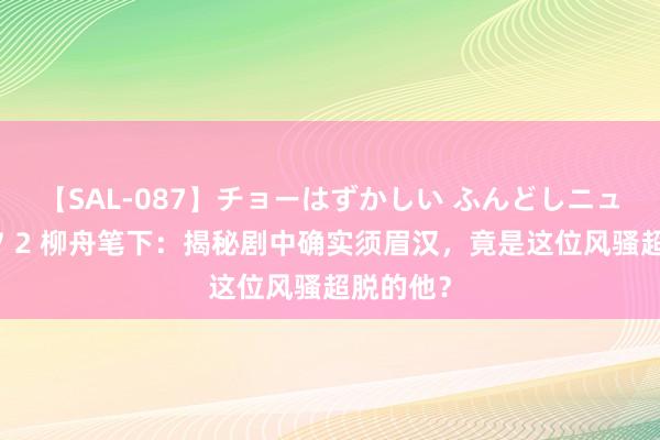 【SAL-087】チョーはずかしい ふんどしニューハーフ 2 柳舟笔下：揭秘剧中确实须眉汉，竟是这位风骚超脱的他？