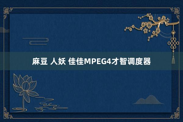 麻豆 人妖 佳佳MPEG4才智调度器