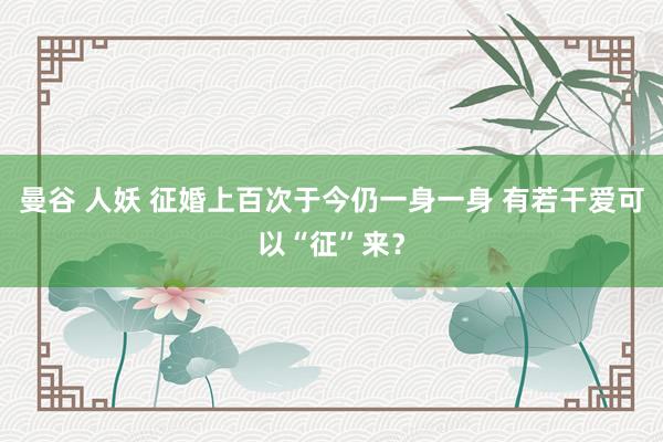 曼谷 人妖 征婚上百次于今仍一身一身 有若干爱可以“征”来？