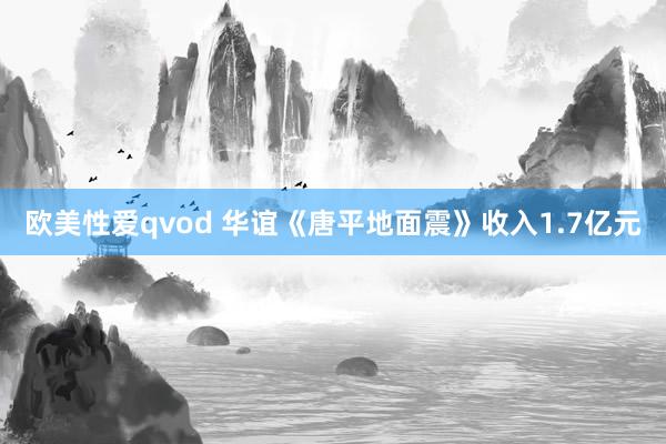 欧美性爱qvod 华谊《唐平地面震》收入1.7亿元