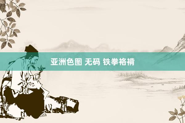 亚洲色图 无码 铁拳袼褙