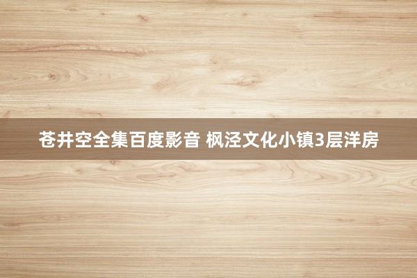 苍井空全集百度影音 枫泾文化小镇3层洋房